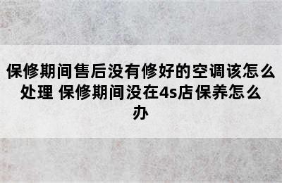 保修期间售后没有修好的空调该怎么处理 保修期间没在4s店保养怎么办